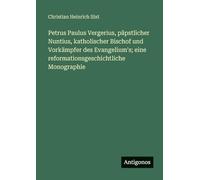 Petrus Paulus Vergerius, päpstlicher Nuntius, katholischer Bischof und Vorkämpfer des Evangelium's; eine reformationsgeschichtliche Monographie