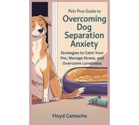 Pets Pros Guide to Overcoming Dog Separation Anxiety: Proven Strategies to Calm Your Pet, Manage Stress, and Overcome Loneliness