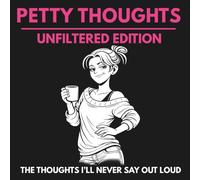 Petty Thoughts: Unfiltered Edition: The Thoughts I’ll Never Say Out Loud