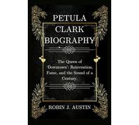 PETULA CLARK BIOGRAPHY: The Queen of ‘Downtown’: Reinvention, Fame, and the Sound of a Century.