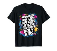 Peu importe comment la vie devient dure au moins, je n'ai pas d'enfants laids T-Shirt