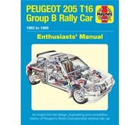 Peugeot 205 T16 Group B Rally Car 1983 to 1988: An Insight into the Design, Engineering and Competition History of Peugeot's World Championship-Winning Rally Car