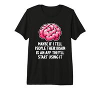 Peut-être Que si Je dis aux Gens Que Leur Cerveau est Une Application drôle et Sarcastique T-Shirt Haut de Gamme