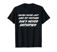 Peut-être Que tu ES comme ma mère, Elle n'est jamais satisfaite T-Shirt