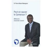 Peut-On Sauver Le Cameroun ? - Bâtissons Ensemble L'avenir