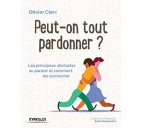 Peut-On Tout Pardonner ? - Les Principaux Obstacles Au Pardon Et Comment Les Surmonter