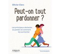 Peut-On Tout Pardonner ? - Les Principaux Obstacles Au Pardon Et Comment Les Surmonter