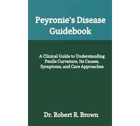 Peyronie's Disease Guidebook: A Clinical Guide to Understanding Penile Curvature, Its Causes, Symptoms, and Care Approaches