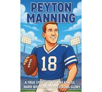 Peyton Manning Biography: A True Story of NFL Greatness, Hard Work, and Super Bowl Glory