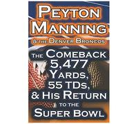 Peyton Manning & The Denver Broncos - The Comeback 5,477 Yards, 55 Tds, & His Return To The Super Bowl
