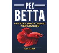 Pez Betta: Guía ética para el cuidado y reproducción