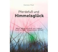 Pferdefuß und Himmelsglück: Mein Weg zurück ins Leben nach einem tragischen Unfall