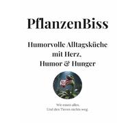 PflanzenBiss - Humorvolle Alltagsküche mit Herz, Humor & Hunger: Wir essen alles. Und den Tieren nichts weg.