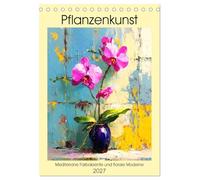 Pflanzenkunst. Mediterrane Farbakzente und florale Moderne (Tischkalender 2027 DIN A5 hoch), CALVENDO Monatskalender: Die zeitlose Ästhetik mediterraner Flora in farbgewaltigen und kunstvollen Bildern