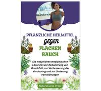Pflanzliche Heilmittel Gegen Flachen Bauch: Die Natürlichen Medizinischen Lösungen Zur Reduzierung Von Bauchfett, Zur Verbesserung Der Verdauung Und Zur Linderung Von Blähungen
