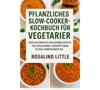 PFLANZLICHES SLOW COOKER-KOCHBUCH FÜR VEGETARIER: Über 100 einfache und gesunde Rezepte für ein gesundes Leben mit einem 30-Tage-Ernährungsplan
