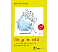 Pflege macht ...: 53 gute Gründe, stolz zu sein auf den schönsten Beruf der Welt