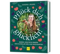 Pflück dich glücklich!: Gemüse, Kräuter und Beeren schnell und stressfrei selbst anbauen. Auch für Hochbeet und Balkon.