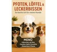 Pfoten, Löffel & Leckerbissen: So koche ich für meine drei Hunde: Gesunde, selbstgemachte Rezepte für glückliche Hunde - von schnellen Snacks bis zu festlichen Mahlzeiten