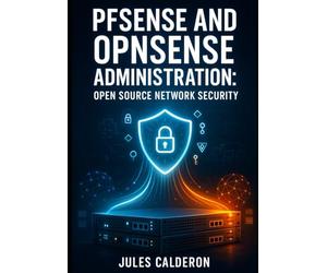 PFSENSE AND OPNSENSE ADMINISTRATION: OPEN SOURCE NETWORK SECURITY: DEPLOY ENTERPRISE-GRADE VPNS, ROUTING, AND NETWORK SEGMENTATION FOR SMALL BUSINESS AND HOME LABS