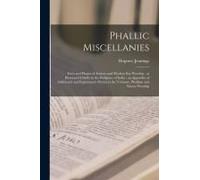 Phallic Miscellanies: Facts And Phases Of Ancient And Modern Sex Worship: As Illustrated Chiefly In The Religions Of India; An Appendix Of A
