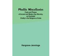 Phallic Miscellanies;Facts And Phases Of Ancient And Modern Sex Worship, As Illustrated Chiefly In The Religions Of India