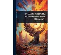 Phallic Objects, Monuments and Remains;