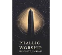 PHALLIC WORSHIP A DESCRIPTION OF THE MYSTERIES OF THE SEX WORSHIP OF THE ANCIENTS WITH THE HISTORY OF THE MASCULINE CROSS