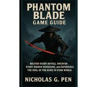 Phantom Blade Game Guide: Master Every Battle, Uncover Every Hidden Dungeons, and Experience the Soul of the Kung Fu Punk World