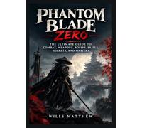 PHANTOM BLADE ZERO: THE ULTIMATE GUIDE TO COMBAT, WEAPONS, BOSSES, SKILLS, SECRETS, AND MASTERY
