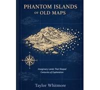 PHANTOM ISLANDS OF OLD MAPS: Imaginary Lands That Shaped Centuries of Exploration