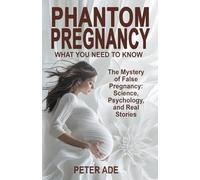 PHANTOM PREGNANCY: WHAT YOU NEED TO KNOW: THE MYSTERY OF FALSE PREGNANCY: SCIENCE, PSYCHOLOGY, AND REAL STORIES