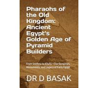 Pharaohs of the Old Kingdom: Ancient Egypt’s Golden Age of Pyramid Builders: From Sneferu to Khufu-The Dynasties, Monuments, and Legacy of Early Egypt