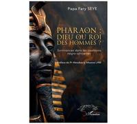 Pharaon : Dieu Ou Roi Des Hommes ? - Survivances Dans Les Traditions Négro-Africaines