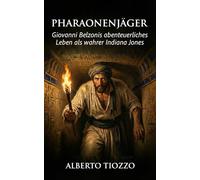 Pharaonenjäger: Giovanni Belzonis abenteuerliches Leben als wahrer Indiana Jones