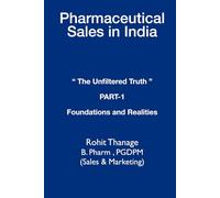 PHARMACEUTICAL SALES IN INDIA: THE UNFILTERED TRUTH PART 1 FOUNDATIONS AND REALITIES A 15-Year Veteran's Guide to Navigating a Broken System with Integrity