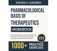 Pharmacological Basis of Therapeutics Workbook: Master Drug Mechanisms and Clinical Applications with 1,000+ Practice Exercises, Step-by-Step Explanations, and Real-World Case Studies