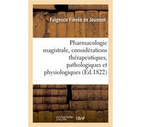 Pharmacologie magistrale, avec des considérations thérapeutiques, pathologiques et physiologiques Précédée d'une étude de l'art de formuler, et suivie d'un tableau synoptique de matière médicale - Ful
