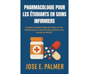 PHARMACOLOGIE POUR LES ÉTUDIANTS EN SOINS INFIRMIERS: Un guide complet étape par étape sur les médicaments, la sécurité des patients et le succès du NCLEX