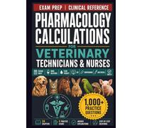 Pharmacology Calculations for Veterinary Technicians and Nurses: Animal Dosage Calculations, Drug Dilutions, Fluid Therapy, Continuous Rate Infusions, ... and 1,000+ Clinical Practice Questions