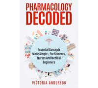 Pharmacology Decoded: Essential Concepts Made Simple - For Students, Nurses and medical Beginners
