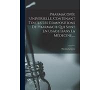 Pharmacopée Universelle, Contenant Toutes Les Compositions De Pharmacie Qui Sont En Usage Dans La Médecine, ....