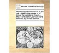 Pharmacopia Londinensis: Or, the New London Dispensatory. in VI. Books. Translated Into English ... the Seventh Edition, Corrected and Amended. Multiple Contributors (Auteur)