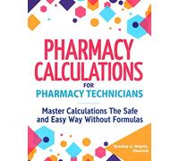 Pharmacy Calculations for Pharmacy Technicians: Master Calculations The Safe & Easy Way Without Formulas
