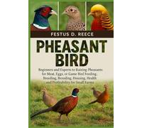 PHEASANT BIRD: Beginners and Experts to Raising Pheasants for Meat, Eggs, or Game Bird Feeding, Breeding, Brooding, Housing, Health, and Profitability for Small Farms
