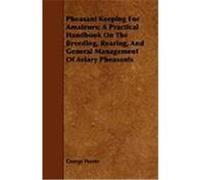 Pheasant Keeping for Amateurs; A Practical Handbook on the Breeding, Rearing, and General Management of Aviary Pheasants Horne, George (Auteur)