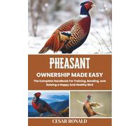 Pheasant Ownership Made Easy: The Complete Handbook For Training, Bonding, and Raising a Happy And Healthy Bird