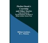 Phelim Otoole's Courtship And Other Stories;Traits And Stories Of The Irish Peasantry, The Works Ofwilliam Carleton, Volume Three