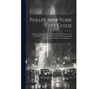 Phelps' New York City Guide; Being A Pocket Directory For Strangers And Citizens To The Prominent Objects Of Interest In The Great Commercial Metropol