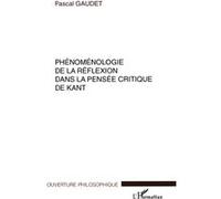 Phénoménologie de la réflexion dans la pensée critique de kant Pascal Gaudet (Auteur)